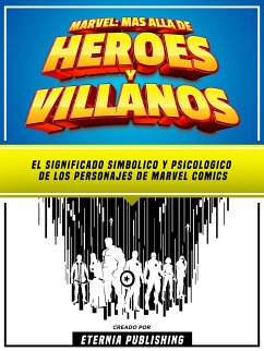 Marvel - Mas Alla De Heroes Y Villanos - El Significado Simbolico Y Psicologico De Los Personajes De Dc Comics (eBook, ePUB) - Eternia Publishing