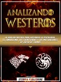 Analizando Westeros - La Guia Definitiva Para Entender La Psicologia, El Simbolismo, Los Significados Y Las Motivaciones De Juego De Tronos (eBook, ePUB)