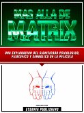 Mas Alla De Matrix - Una Exploracion Del Significado Psicologico, Filosofico Y Simbolico De La Pelicula (eBook, ePUB)