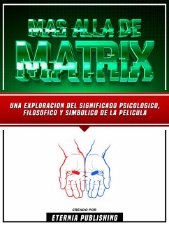 Mas Alla De Matrix - Una Exploracion Del Significado Psicologico, Filosofico Y Simbolico De La Pelicula (eBook, ePUB) - Eternia Publishing