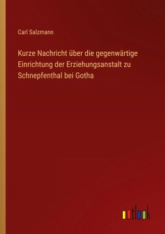 Kurze Nachricht über die gegenwärtige Einrichtung der Erziehungsanstalt zu Schnepfenthal bei Gotha - Salzmann, Carl