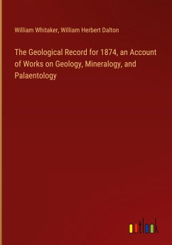 The Geological Record for 1874, an Account of Works on Geology, Mineralogy, and Palaentology - Whitaker, William; Dalton, William Herbert