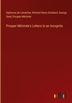 Prosper Mérimée's Letters to an Incognita - Lamartine, Alphonse De; Stoddard, Richard Henry; Sand, George; Mérimée, Prosper