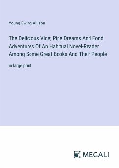 The Delicious Vice; Pipe Dreams And Fond Adventures Of An Habitual Novel-Reader Among Some Great Books And Their People - Allison, Young Ewing