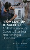 From Startup to Success: An Entrepreneur's Guide to Starting and Scaling a Business (eBook, ePUB) From Startup to Success: An Entrepreneur's Guide to Starting and Scaling a Business (eBook, ePUB)