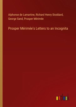 Prosper Mérimée's Letters to an Incognita - Lamartine, Alphonse De; Stoddard, Richard Henry; Sand, George; Mérimée, Prosper