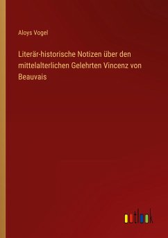 Literär-historische Notizen über den mittelalterlichen Gelehrten Vincenz von Beauvais - Vogel, Aloys