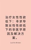 治疗女性性欲低下：寻求导致女性性欲低下的非医学原因及解决方案。 (eBook, ePUB)