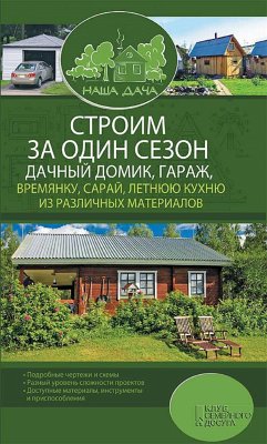 Строим за один сезон дачный домик, гараж, времянку, сарай, летнюю кухню из различных материалов / Комплект 