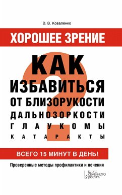 Хорошее зрение. Как избавиться от близорукости, дальнозоркости, глаукомы, катаракты (Horoshee zrenie. Kak izbavit'sja ot blizorukosti, dal'nozorkosti, glaukomy, katarakty) (eBook, ePUB) - Valentina, Kovalenko