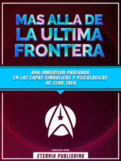 Mas Alla De La Ultima Frontera - Una Inmersion Profunda En Las Capas Simbolicas Y Psicologicas De Star Trek (eBook, ePUB) - Eternia Publishing