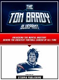 The Tom Brady Blueprint: Unlocking The Mental Mastery Behind The Greatest Football Career Of All Time (eBook, ePUB)