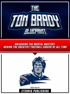 The Tom Brady Blueprint: Unlocking The Mental Mastery Behind The Greatest Football Career Of All Time (eBook, ePUB) - Eternia Publishing