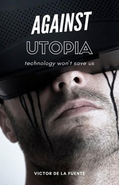 Against Utopia - Technology Won't Save Us (eBook, ePUB) - de la Fuente, Victor