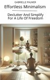 Effortless Minimalism: Declutter And Simplify For A Life Of Freedom (eBook, ePUB)