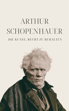 Die Kunst, Recht zu behalten - Schopenhauers Meisterwerk (eBook, ePUB) - Schopenhauer, Arthur; Klassiker der Weltgeschichte; Philosophie Bücher