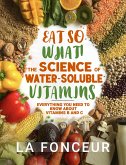 Eat So What! The Science of Water-Soluble Vitamins : Everything You Need to Know About Vitamins B and C (Eat So What! Full Versions, #4) (eBook, ePUB)