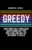 Greed: How Three Self-Indulgent Idiots Ruined My Multi-Million Dollar Network Tv Deals (eBook, ePUB)