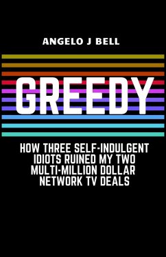Greed: How Three Self-Indulgent Idiots Ruined My Multi-Million Dollar Network Tv Deals (eBook, ePUB) - Bell, Angelo