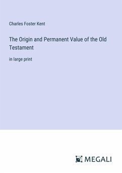 The Origin and Permanent Value of the Old Testament - Kent, Charles Foster