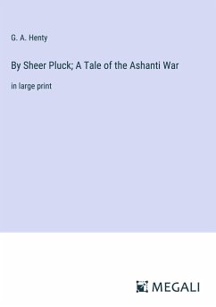 By Sheer Pluck; A Tale of the Ashanti War - Henty, G. A.