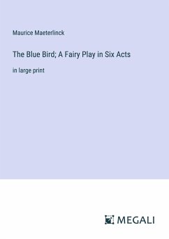 The Blue Bird; A Fairy Play in Six Acts - Maeterlinck, Maurice