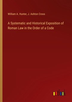 A Systematic and Historical Exposition of Roman Law in the Order of a Code - Hunter, William A.; Cross, J. Ashton