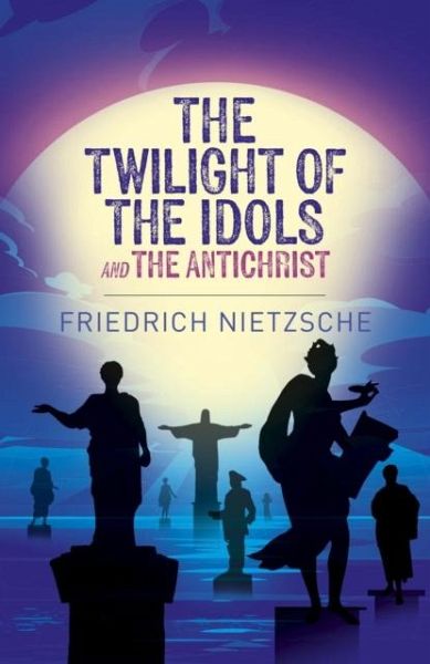 The Twilight of the Idols and The Antichrist The Twilight of the Idols and The Antichrist