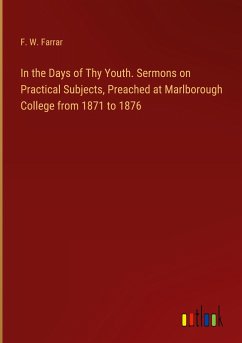 In the Days of Thy Youth. Sermons on Practical Subjects, Preached at Marlborough College from 1871 to 1876 - Farrar, F. W.