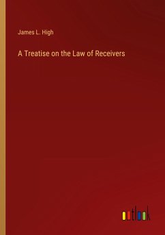 A Treatise on the Law of Receivers - High, James L.