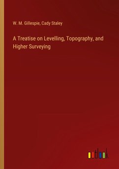 A Treatise on Levelling, Topography, and Higher Surveying - Gillespie, W. M.; Staley, Cady