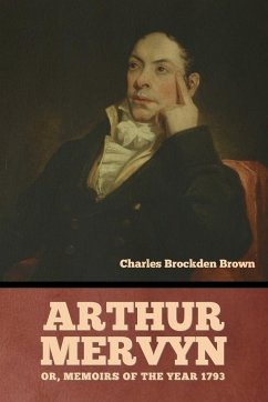 Arthur Mervyn; Or, Memoirs of the Year 1793 - Brown, Charles Brockden