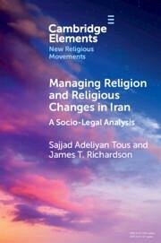 Managing Religion and Religious Changes in Iran - Adeliyan Tous, Sajjad (Independent scholar); Richardson, James T. (University of Nevada, Reno)