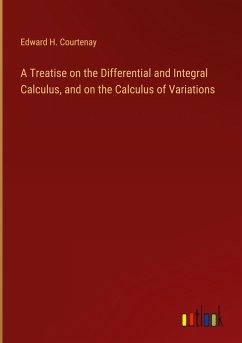 A Treatise on the Differential and Integral Calculus, and on the Calculus of Variations - Courtenay, Edward H.