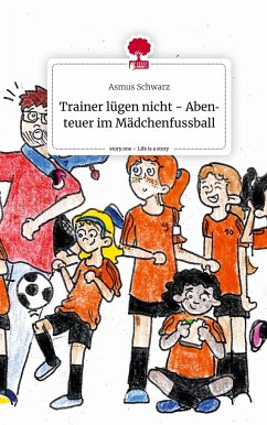 Trainer lügen nicht - Abenteuer im Mädchenfussball. Life is a Story - story.one - Schwarz, Asmus
