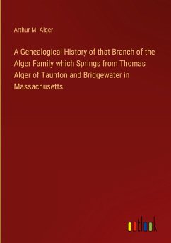 A Genealogical History of that Branch of the Alger Family which Springs from Thomas Alger of Taunton and Bridgewater in Massachusetts