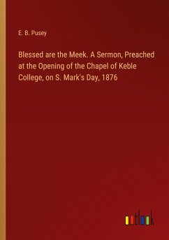 Blessed are the Meek. A Sermon, Preached at the Opening of the Chapel of Keble College, on S. Mark's Day, 1876
