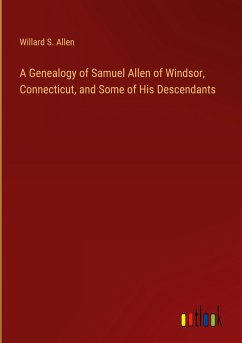 A Genealogy of Samuel Allen of Windsor, Connecticut, and Some of His Descendants - Allen, Willard S.