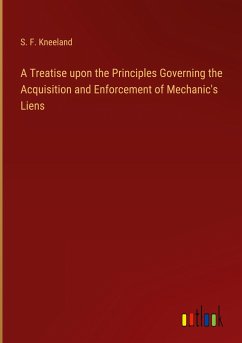 A Treatise upon the Principles Governing the Acquisition and Enforcement of Mechanic's Liens