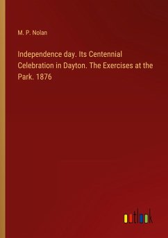 Independence day. Its Centennial Celebration in Dayton. The Exercises at the Park. 1876 - Nolan, M. P.