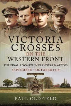 Victoria Crosses on the Western Front - The Final Advance in Flanders and Artois - Oldfield, Paul