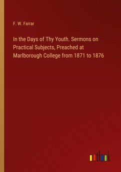 In the Days of Thy Youth. Sermons on Practical Subjects, Preached at Marlborough College from 1871 to 1876 - Farrar, F. W.