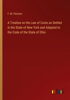 A Treatise on the Law of Costs as Settled in the State of New York and Adapted to the Code of the State of Ohio - Parsons, F. M.