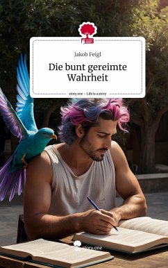 Die bunt gereimte Wahrheit. Life is a Story - story.one - Feigl, Jakob