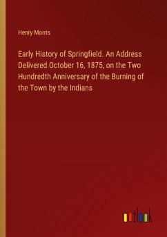 Early History of Springfield. An Address Delivered October 16, 1875, on the Two Hundredth Anniversary of the Burning of the Town by the Indians - Morris, Henry