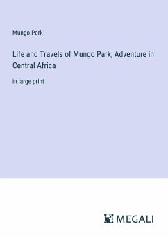 Life and Travels of Mungo Park; Adventure in Central Africa - Park, Mungo