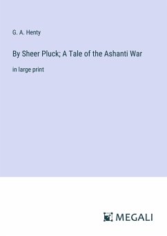 By Sheer Pluck; A Tale of the Ashanti War - Henty, G. A.