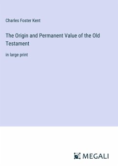The Origin and Permanent Value of the Old Testament - Kent, Charles Foster