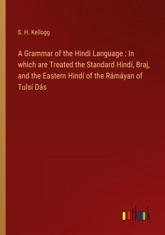 A Grammar of the Hindi Language : In which are Treated the Standard Hindí, Braj, and the Eastern Hindí of the Rámáyan of Tulsí Dás - Kellogg, S. H.