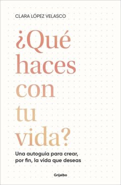 ¿Qué Haces Con Tu Vida?: Una Autoguía Para Crear, Por Fin, La Vida Que Deseas / What Are You Doing with Your Life? - López Velasco, Clara